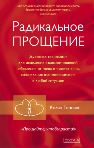 Колин Типпинг, Радикальное Прощение. Духовная технология для исцеления взаимоотношений, избавления от гнева и чувства вины, нахождения взаимопонимания в любой ситуации